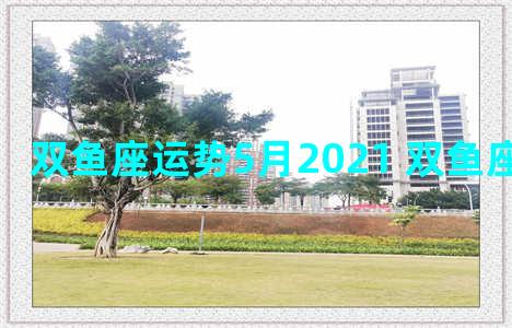 双鱼座运势5月2021 双鱼座运势5月份